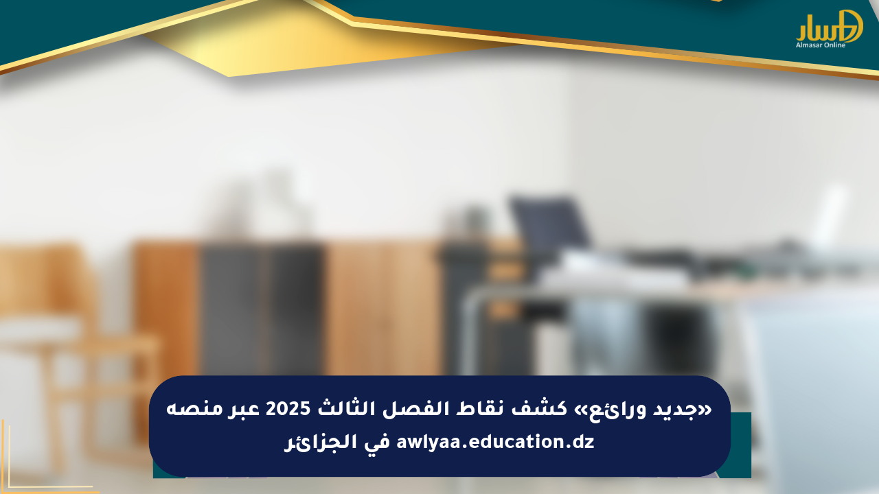 «جديد ورائع» كشف نقاط الفصل الثالث 2025 عبر منصة awlyaa.education.dz في الجزائر